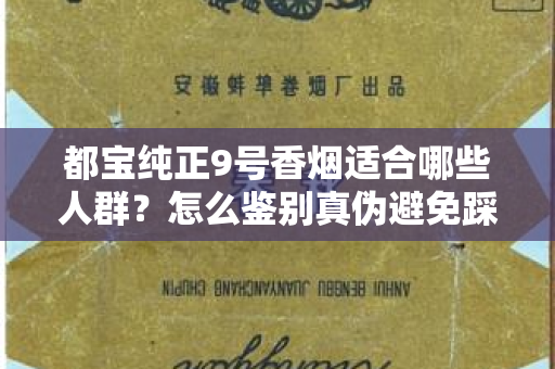 都宝纯正9号香烟适合哪些人群？怎么鉴别真伪避免踩坑？
